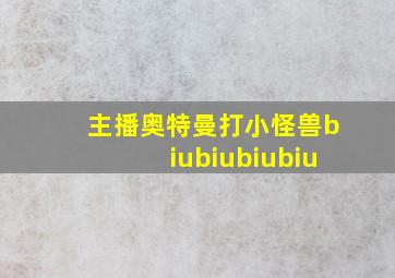 主播奥特曼打小怪兽biubiubiubiu