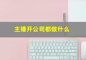 主播开公司都做什么