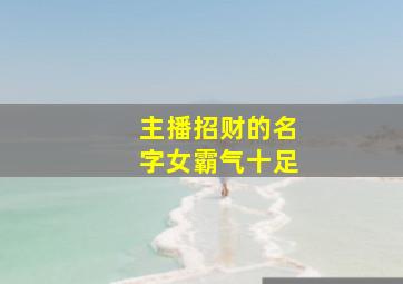 主播招财的名字女霸气十足