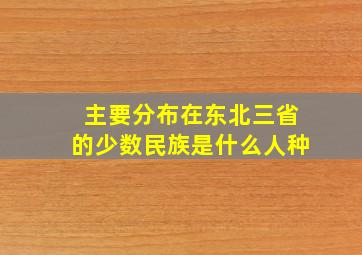 主要分布在东北三省的少数民族是什么人种