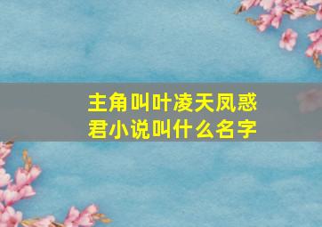 主角叫叶凌天凤惑君小说叫什么名字