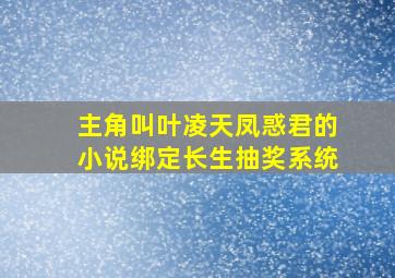 主角叫叶凌天凤惑君的小说绑定长生抽奖系统