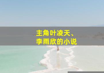 主角叶凌天、李雨欣的小说