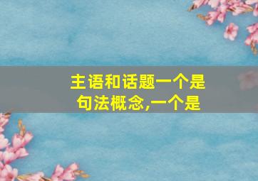 主语和话题一个是句法概念,一个是