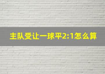 主队受让一球平2:1怎么算