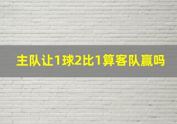 主队让1球2比1算客队赢吗