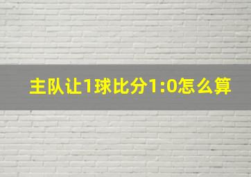 主队让1球比分1:0怎么算