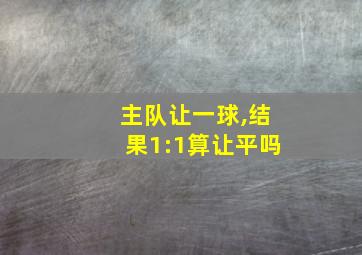 主队让一球,结果1:1算让平吗