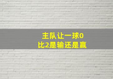 主队让一球0比2是输还是赢