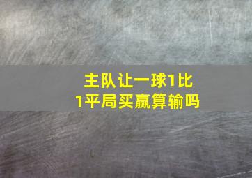 主队让一球1比1平局买赢算输吗