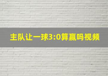 主队让一球3:0算赢吗视频