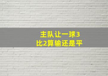 主队让一球3比2算输还是平