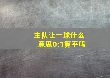 主队让一球什么意思0:1算平吗