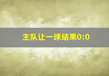 主队让一球结果0:0