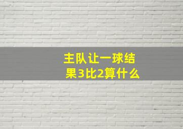 主队让一球结果3比2算什么