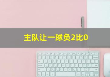 主队让一球负2比0