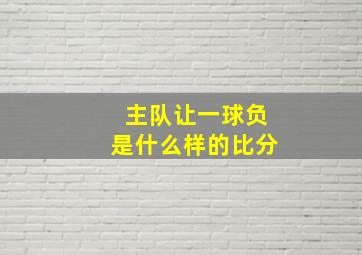 主队让一球负是什么样的比分