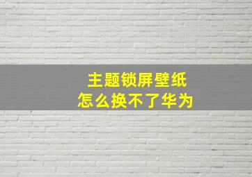 主题锁屏壁纸怎么换不了华为