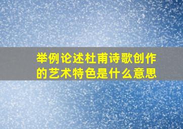 举例论述杜甫诗歌创作的艺术特色是什么意思