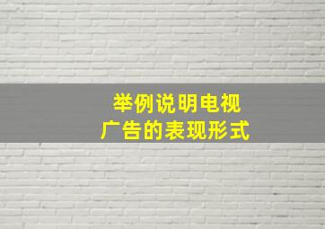 举例说明电视广告的表现形式