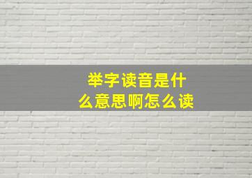 举字读音是什么意思啊怎么读