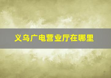 义乌广电营业厅在哪里