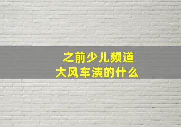 之前少儿频道大风车演的什么