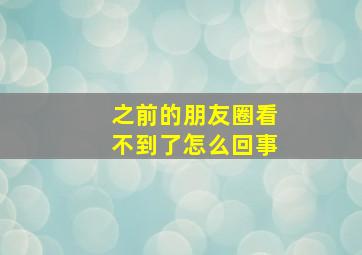 之前的朋友圈看不到了怎么回事