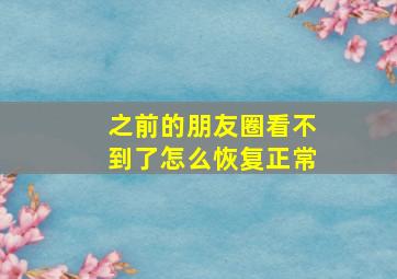 之前的朋友圈看不到了怎么恢复正常