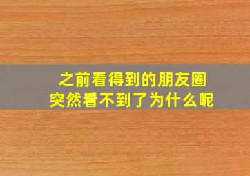 之前看得到的朋友圈突然看不到了为什么呢