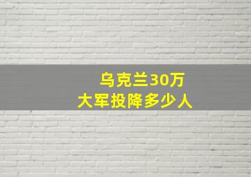 乌克兰30万大军投降多少人