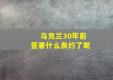 乌克兰30年前签署什么条约了呢