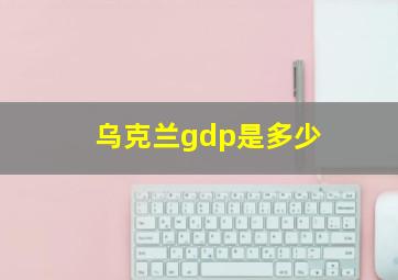 乌克兰gdp是多少