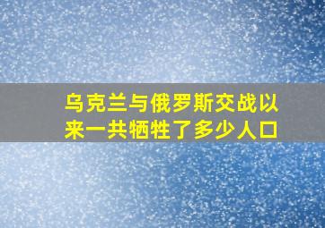 乌克兰与俄罗斯交战以来一共牺牲了多少人口