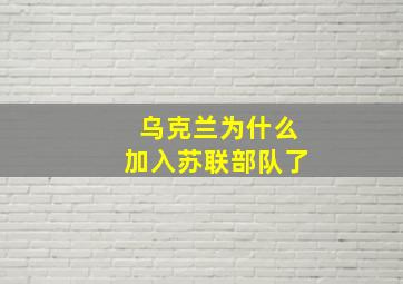 乌克兰为什么加入苏联部队了