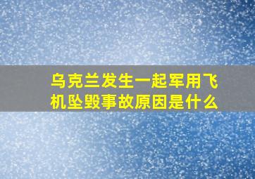 乌克兰发生一起军用飞机坠毁事故原因是什么