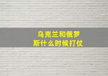 乌克兰和俄罗斯什么时候打仗