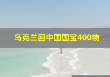 乌克兰回中国国宝400物