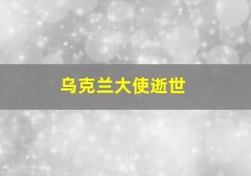 乌克兰大使逝世