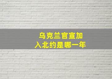 乌克兰官宣加入北约是哪一年