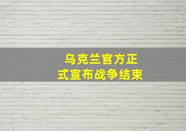 乌克兰官方正式宣布战争结束