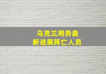 乌克兰局势最新进展阵亡人员