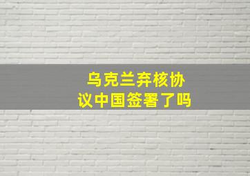 乌克兰弃核协议中国签署了吗