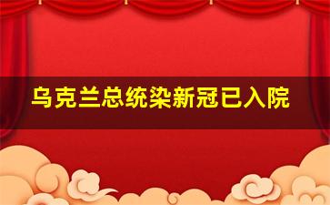 乌克兰总统染新冠已入院