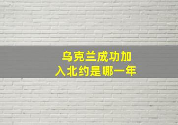 乌克兰成功加入北约是哪一年