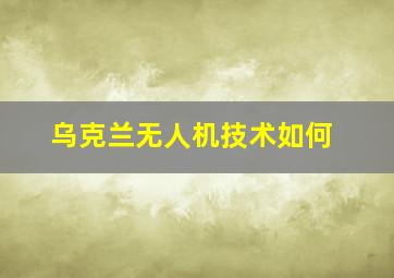 乌克兰无人机技术如何