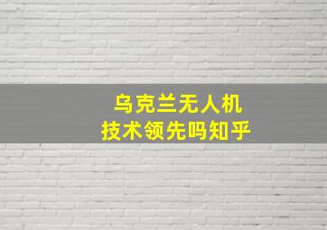 乌克兰无人机技术领先吗知乎