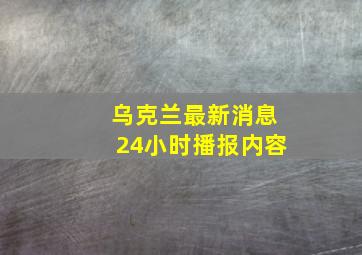 乌克兰最新消息24小时播报内容