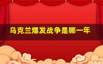 乌克兰爆发战争是哪一年