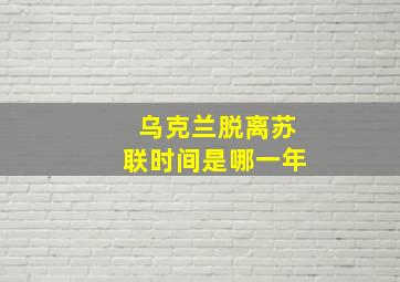 乌克兰脱离苏联时间是哪一年